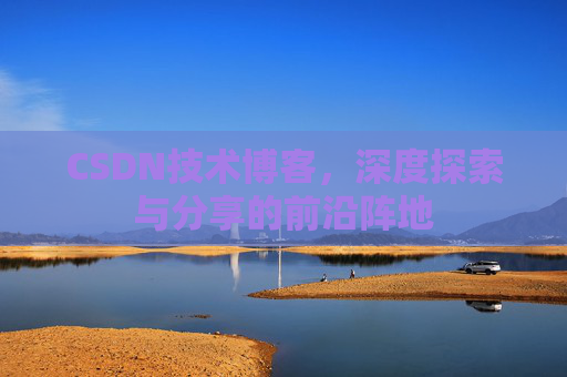 CSDN技术博客，深度探索与分享的前沿阵地